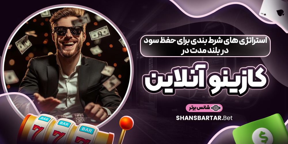 استراتژی‌ های شرط‌ بندی برای حفظ سود در بلند مدت در کازینو آنلاین