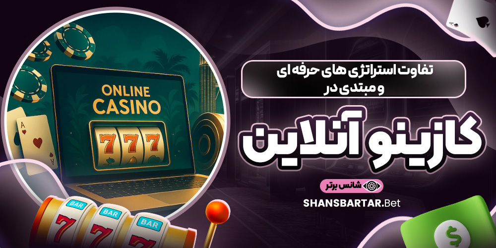 تفاوت استراتژی ‌های حرفه‌ ای و مبتدی در کازینو آنلاین