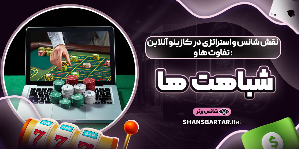 نقش شانس و استراتژی در کازینو آنلاین: تفاوت‌ ها و شباهت ‌ها