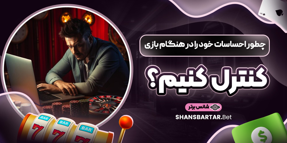 چطور احساسات خود را در هنگام بازی کنترل کنیم؟