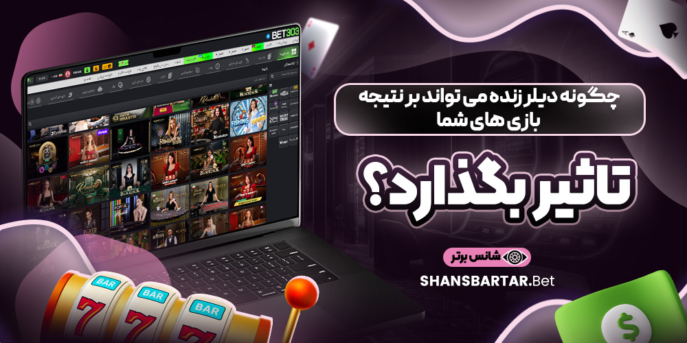 چگونه دیلر زنده می ‌تواند بر نتیجه بازی‌ های شما تاثیر بگذارد؟