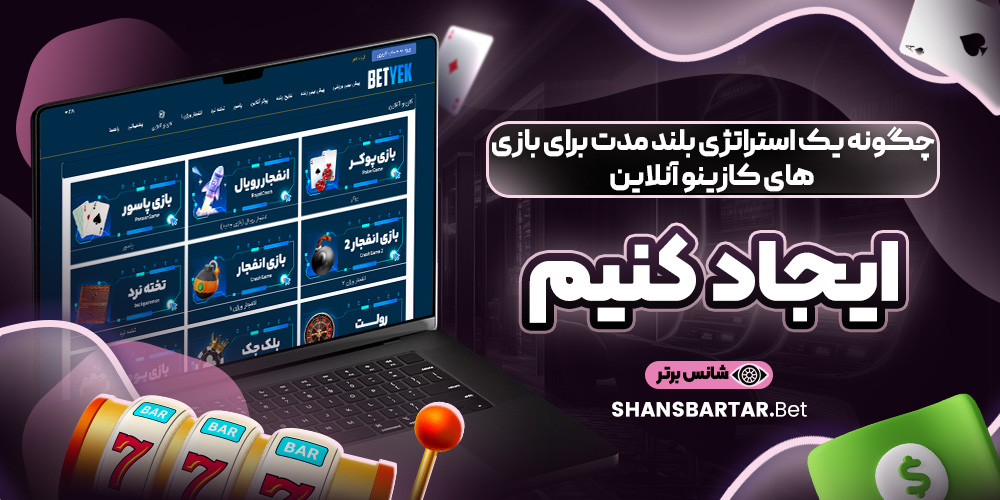 چگونه یک استراتژی بلند مدت برای بازی‌ های کازینو آنلاین ایجاد کنیم