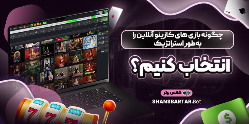 چگونه بازی‌ های کازینو آنلاین را به طور استراتژیک انتخاب کنیم؟