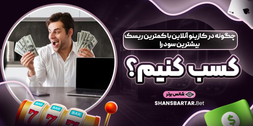 چگونه در کازینو آنلاین با کمترین ریسک بیشترین سود را کسب کنیم؟
